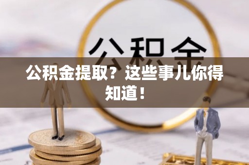 利津公积金提取？这些事儿你得知道！