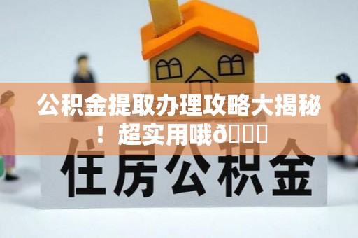 利津公积金提取办理攻略大揭秘！超实用哦😉