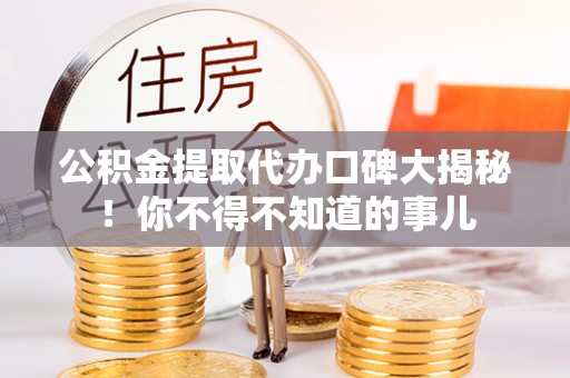 利津公积金提取代办口碑大揭秘！你不得不知道的事儿