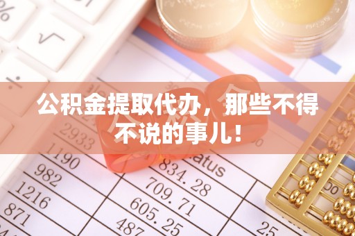 利津公积金提取代办，那些不得不说的事儿！