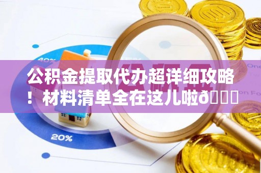 利津公积金提取代办超详细攻略！材料清单全在这儿啦😎