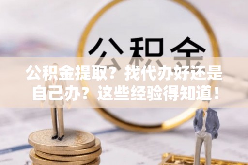 利津公积金提取？找代办好还是自己办？这些经验得知道！