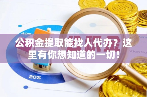 利津公积金提取能找人代办？这里有你想知道的一切！
