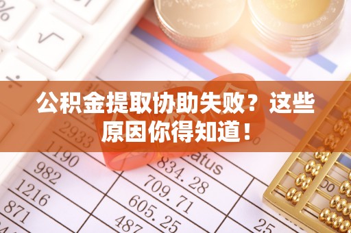 利津公积金提取协助失败？这些原因你得知道！