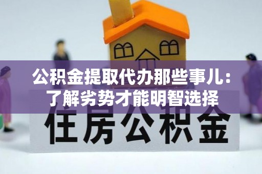 利津公积金提取代办那些事儿：了解劣势才能明智选择