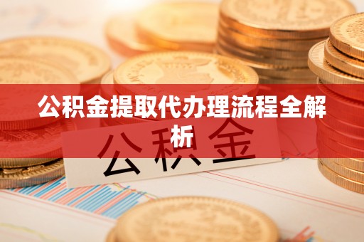 利津公积金提取代办理流程全解析