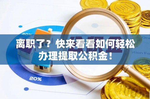 利津离职了？快来看看如何轻松办理提取公积金！