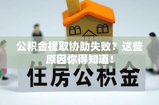 利津公积金提取协助失败？这些原因你得知道！