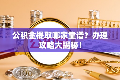 利津公积金提取哪家靠谱？办理攻略大揭秘！
