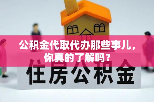 利津公积金代取代办那些事儿，你真的了解吗？