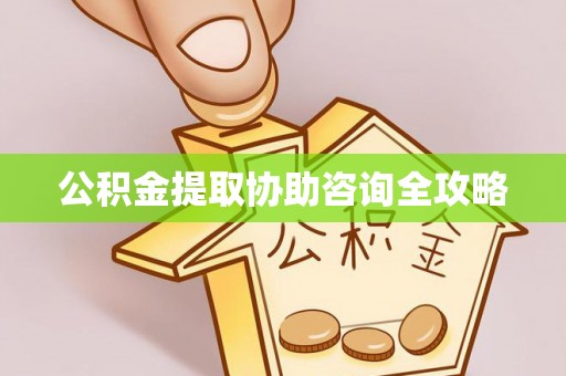 利津公积金提取协助咨询全攻略