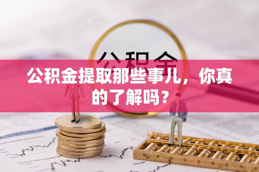利津公积金提取那些事儿，你真的了解吗？