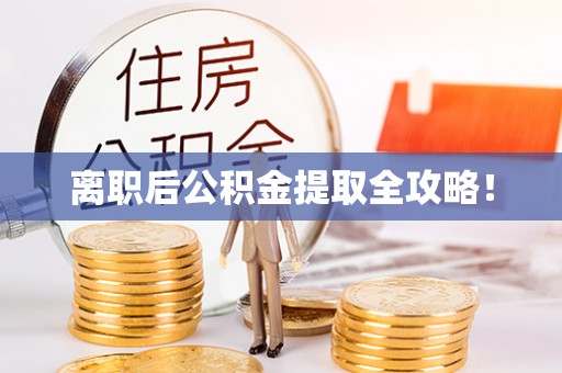 利津离职后公积金提取全攻略！