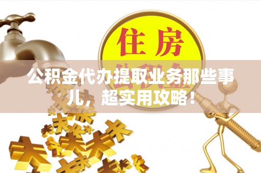 利津公积金代办提取业务那些事儿，超实用攻略！