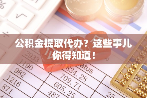 利津公积金提取代办？这些事儿你得知道！