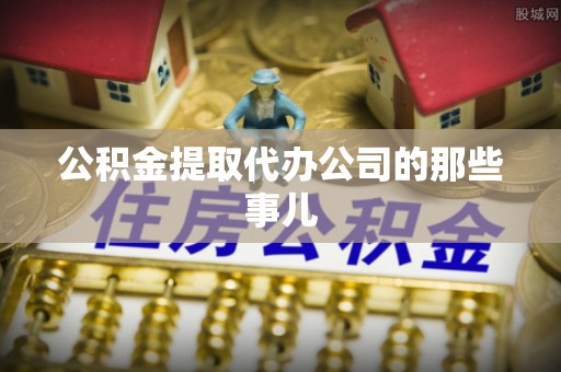 利津公积金提取代办公司的那些事儿