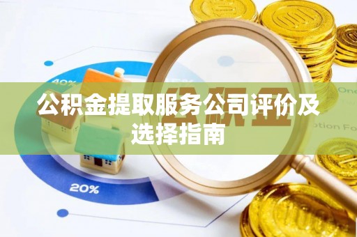 利津公积金提取服务公司评价及选择指南