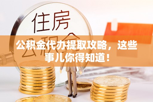 利津公积金代办提取攻略，这些事儿你得知道！