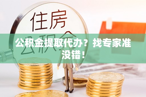 利津公积金提取代办？找专家准没错！