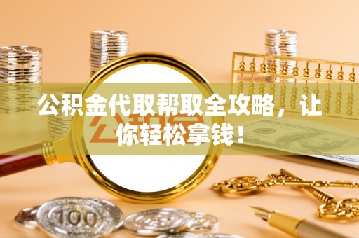 利津公积金代取帮取全攻略，让你轻松拿钱！