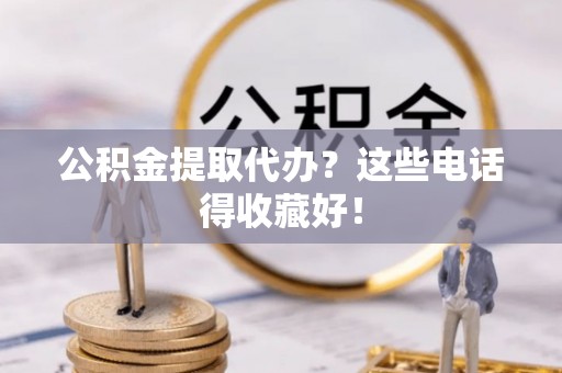 利津公积金提取代办？这些电话得收藏好！