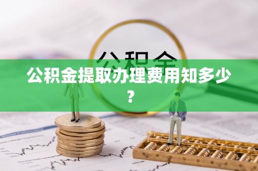 利津公积金提取办理费用知多少？