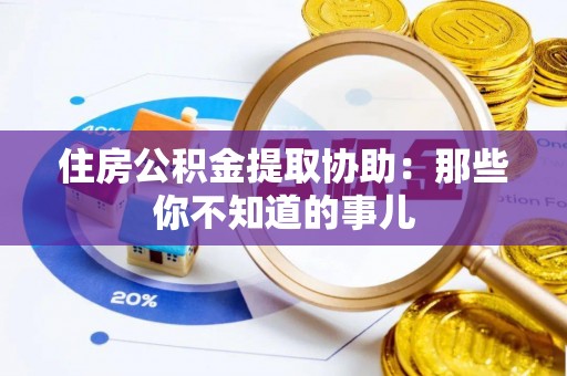 利津住房公积金提取协助：那些你不知道的事儿