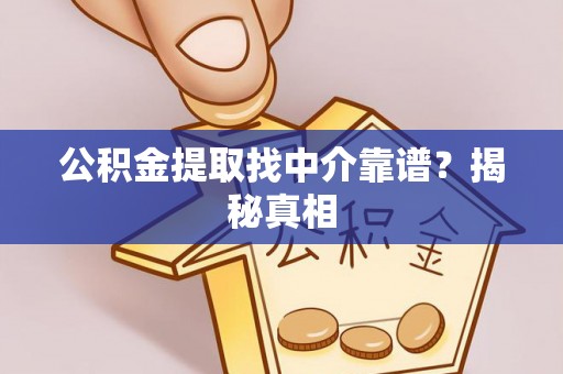 利津公积金提取找中介靠谱？揭秘真相