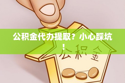 利津公积金代办提取？小心踩坑！