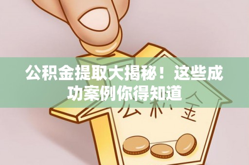 利津公积金提取大揭秘！这些成功案例你得知道