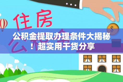 利津公积金提取办理条件大揭秘！超实用干货分享