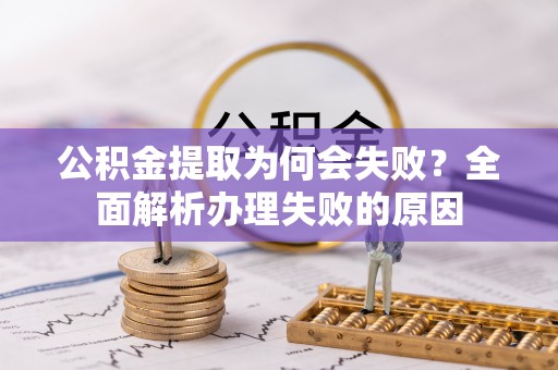 利津公积金提取为何会失败？全面解析办理失败的原因