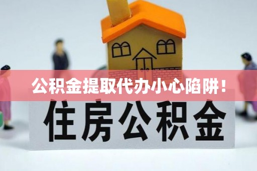 利津公积金提取代办小心陷阱！