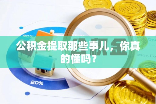 利津公积金提取那些事儿，你真的懂吗？