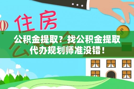 利津公积金提取？找公积金提取代办规划师准没错！