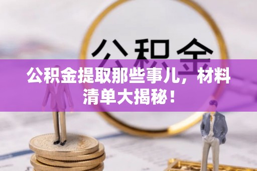 利津公积金提取那些事儿，材料清单大揭秘！