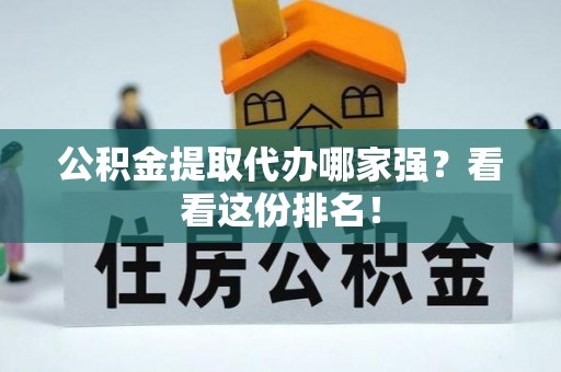 利津公积金提取代办哪家强？看看这份排名！
