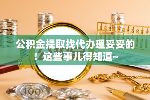 利津公积金提取找代办理妥妥的！这些事儿得知道~