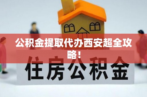 利津公积金提取代办西安超全攻略！