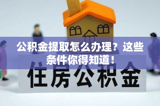 利津公积金提取怎么办理？这些条件你得知道！