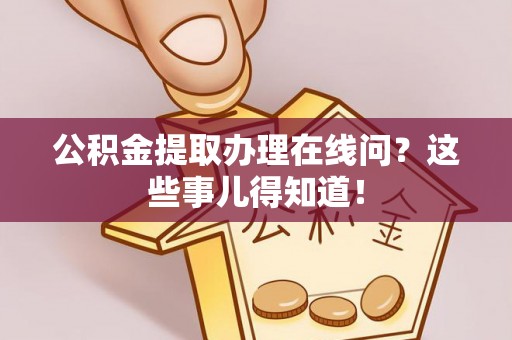 利津公积金提取办理在线问？这些事儿得知道！