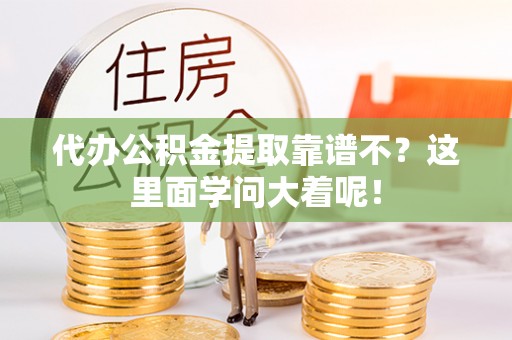 利津代办公积金提取靠谱不？这里面学问大着呢！