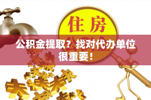 利津公积金提取？找对代办单位很重要！