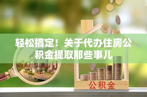 利津轻松搞定！关于代办住房公积金提取那些事儿