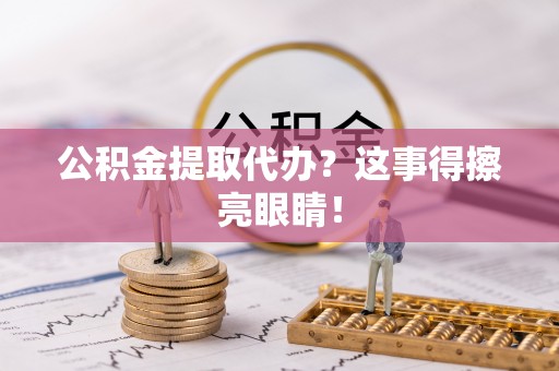 利津公积金提取代办？这事得擦亮眼睛！