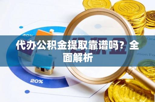 利津代办公积金提取靠谱吗？全面解析