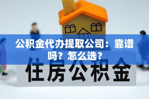 利津公积金代办提取公司：靠谱吗？怎么选？