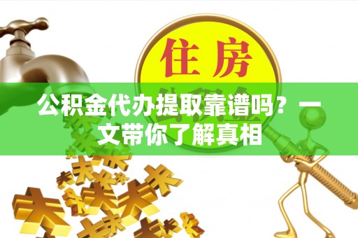 利津公积金代办提取靠谱吗？一文带你了解真相