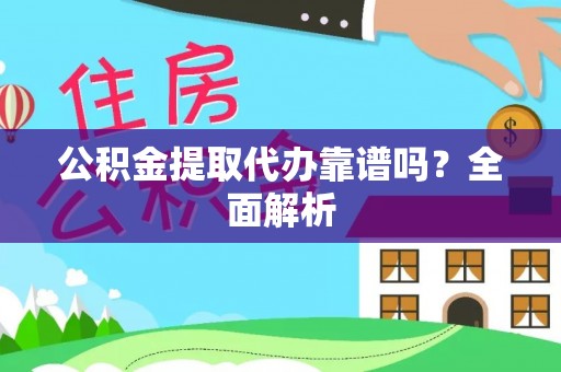 利津公积金提取代办靠谱吗？全面解析