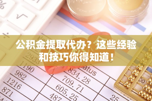 利津公积金提取代办？这些经验和技巧你得知道！